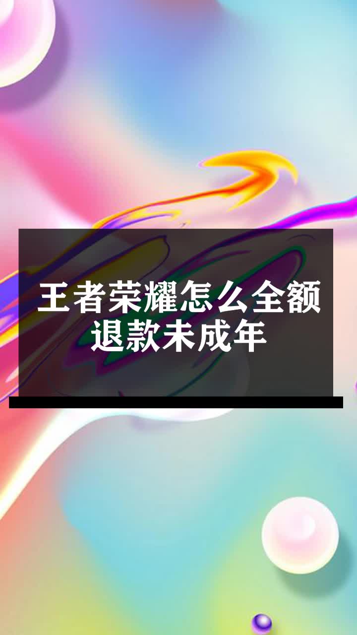 王者荣耀未成年怎么全额退款王者荣耀未成年全额退款指南