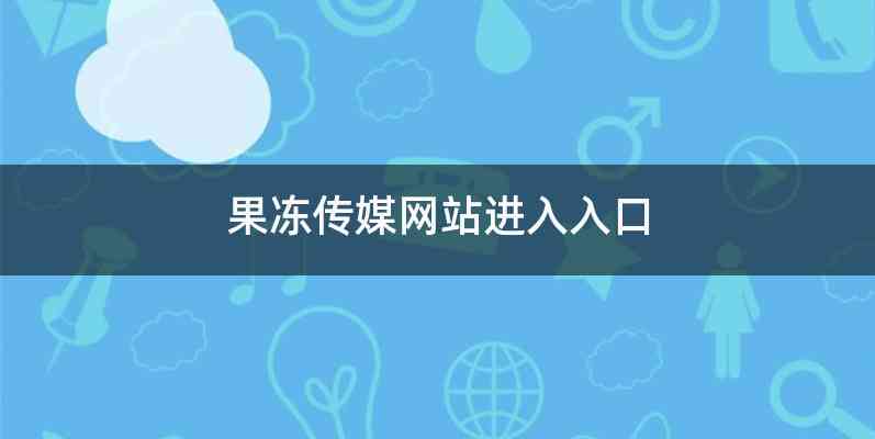 果冻传媒系列视频探索果冻一二三传媒，免费观看的精彩世界