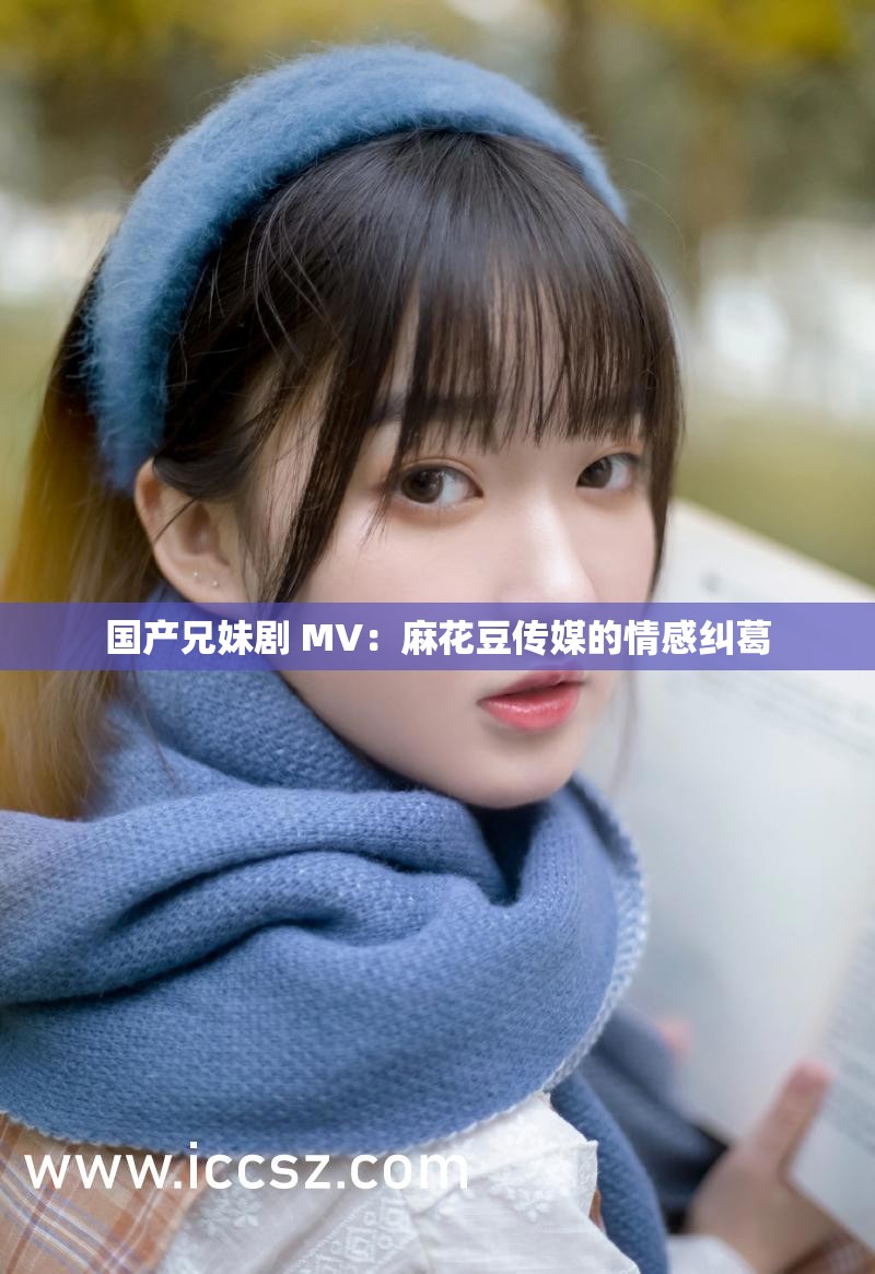 天美传媒国产MV天美传媒国产MV，探索本土音乐与影像的魅力-第2张图片
