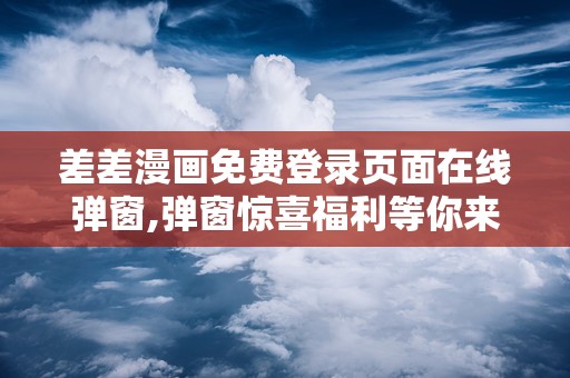 差差的漫画网页入口差差的漫画在线页面，免费动漫的精彩世界-第1张图片