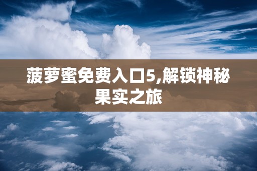 菠萝蜜视频APP2023菠萝蜜视频app，探索其魅力与功能-第1张图片